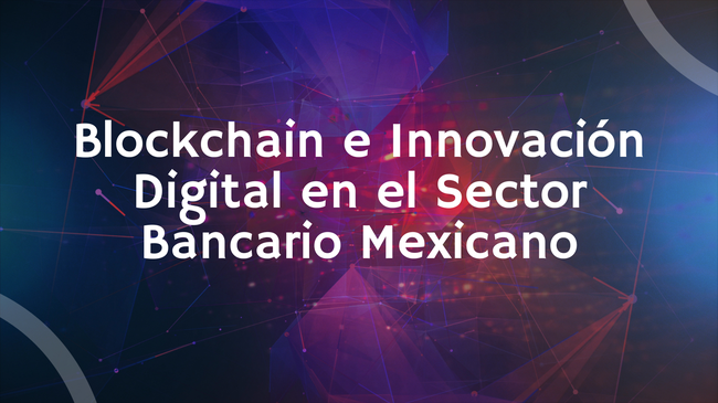 El Futuro de la Banca en México: Blockchain y la Revolución Digital
